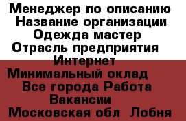 Менеджер по описанию › Название организации ­ Одежда мастер › Отрасль предприятия ­ Интернет › Минимальный оклад ­ 1 - Все города Работа » Вакансии   . Московская обл.,Лобня г.